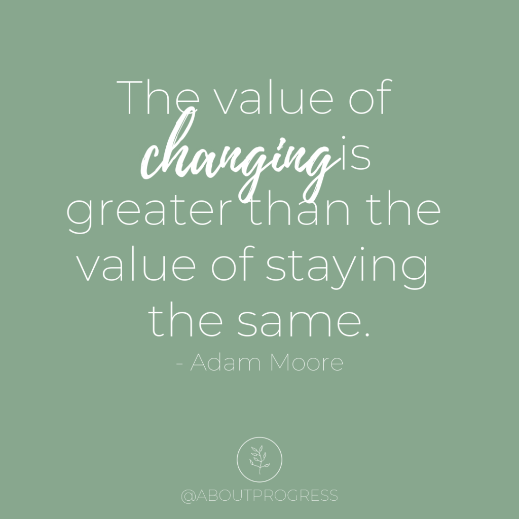 Quote - The value of changing is greater than the value of staying the same.