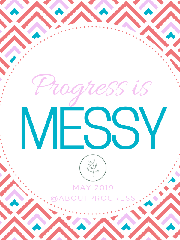 Progress is Messy|| May’s Theme