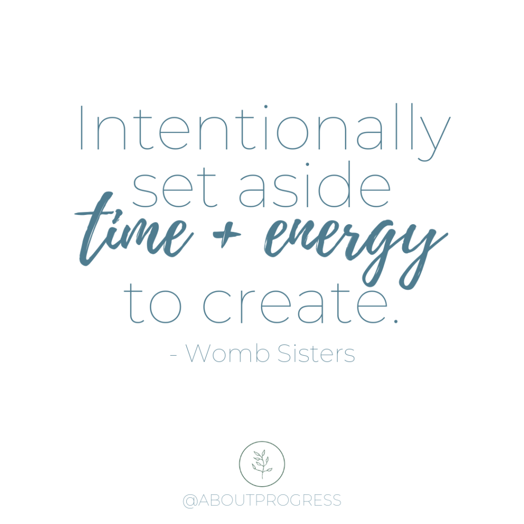 Intentionally set aside time and energy to create. - Womb Sisters || About Progress Podcast