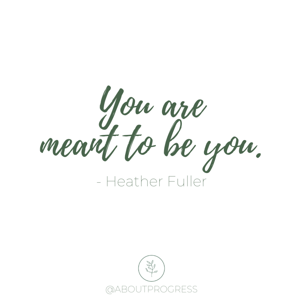 You are meant to be you. Quote by Heather Fuller || About Progress Podcast