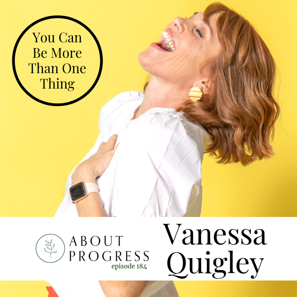 You Can Be More Than One Thing with Vanessa Quigley | About Progress Podcast