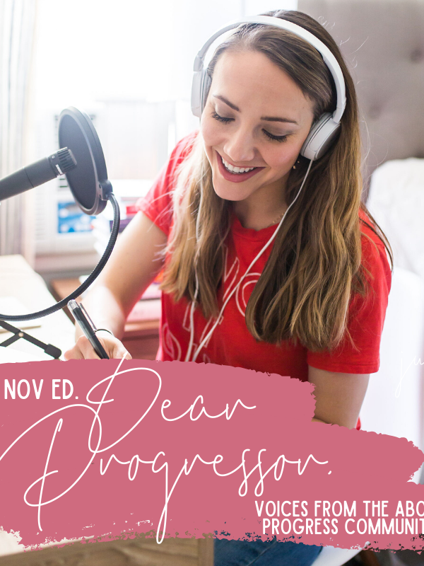 “Dear Progressor,” October + November Edition