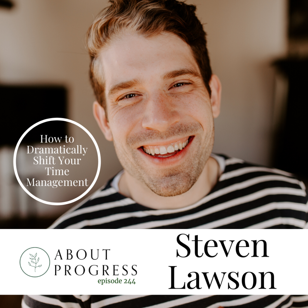 How to Dramtically Shift your Time Management || with Steven Lawson | About Progress Podcast