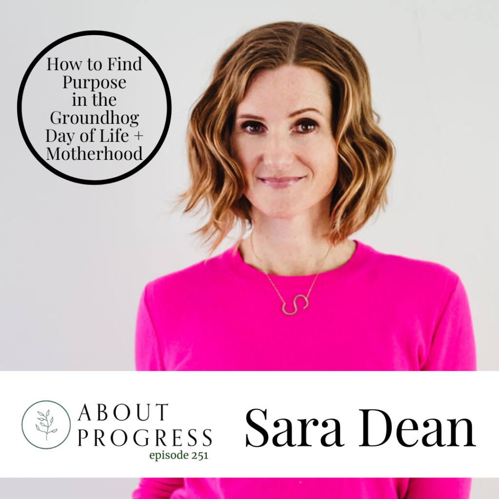 How to Find Purpose in the Groundhog Day of Life + Motherhood || with Sara Dean