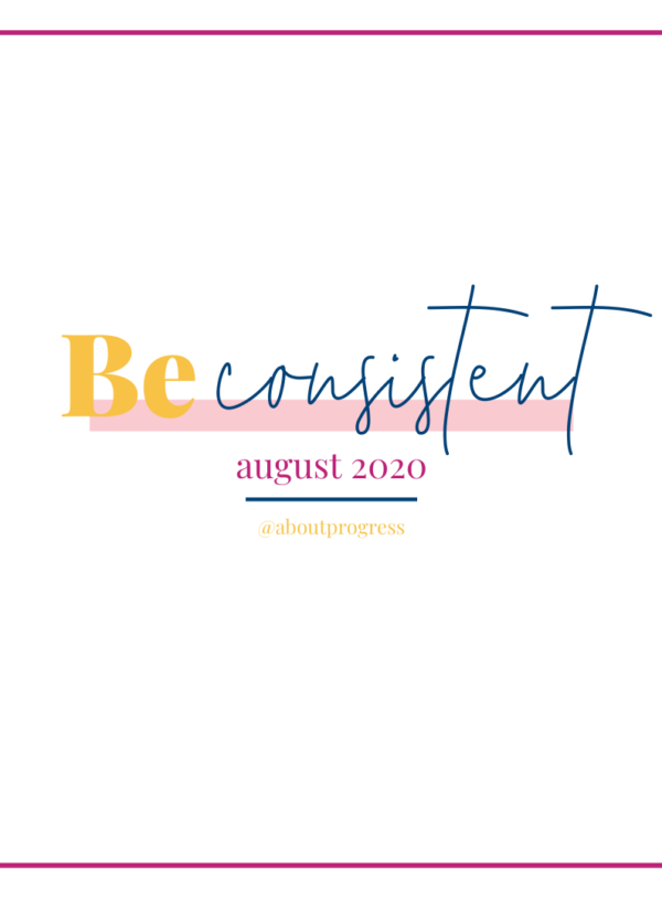 Be Consistent || August’s Theme