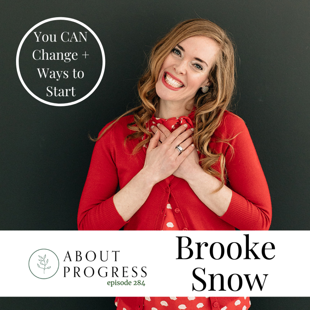 You CAN Change + Ways to Start || with Brooke Snow | About Progress Podcast
