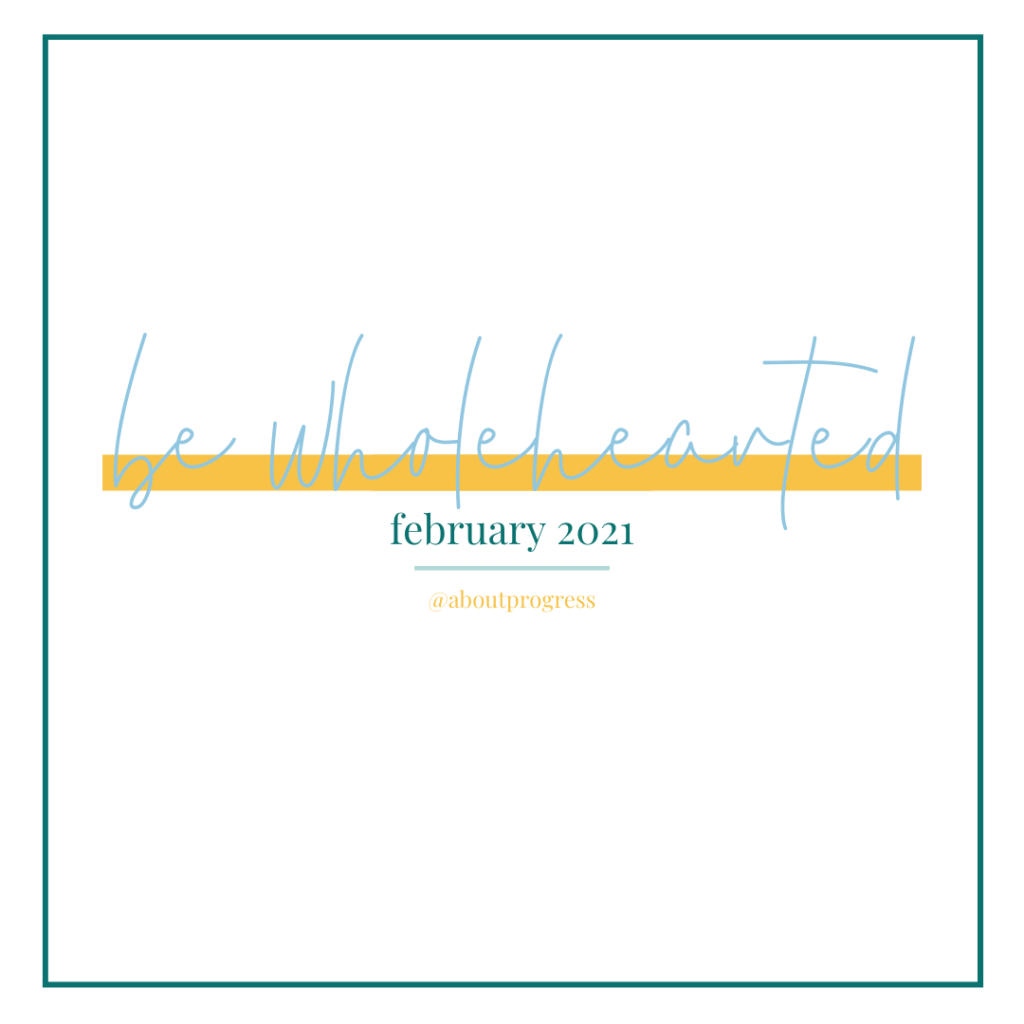 Be Wholehearted || February 2021 Theme