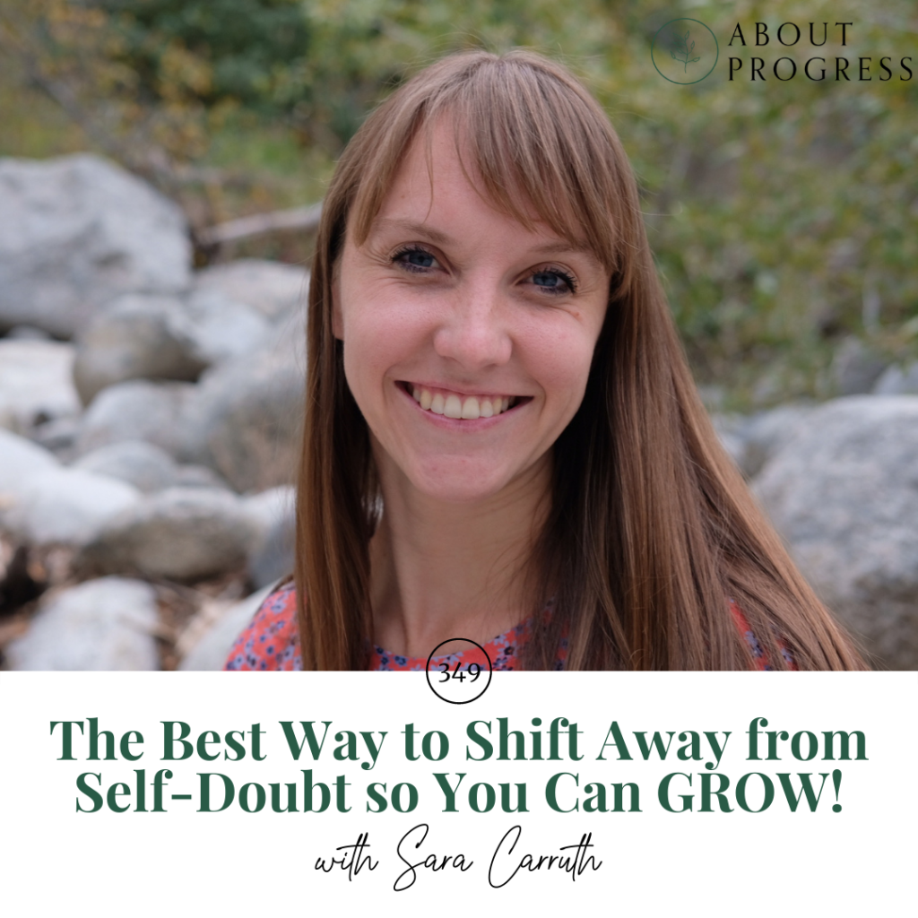 The Best Way to Shift Away from Self-Doubt so You Can GROW! || with Sara Carruth || About Progress Podcast