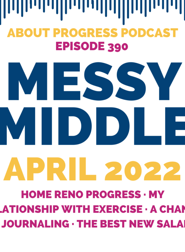 Home Reno Progress, My Relationship with Exercise, a Change in Journaling, and the Best New Salads || Messy Middle April 2022