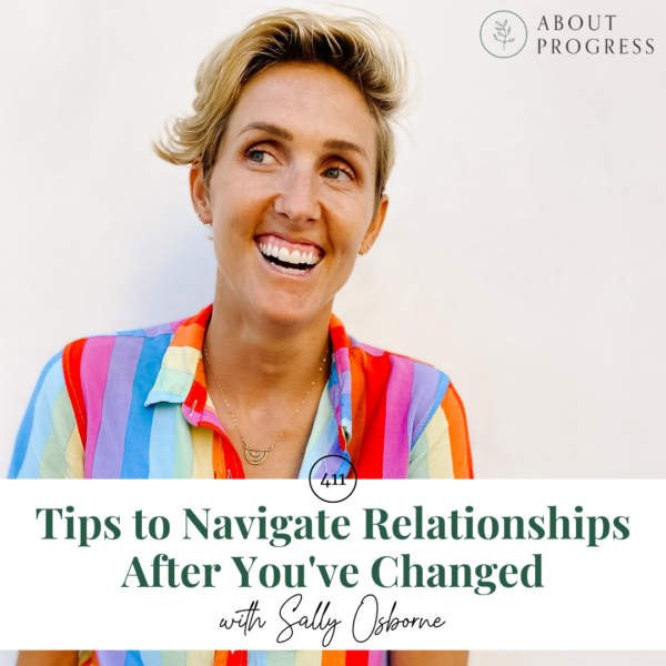 Tips to Navigate Relationships After You've Changed || with Sally Osborne
