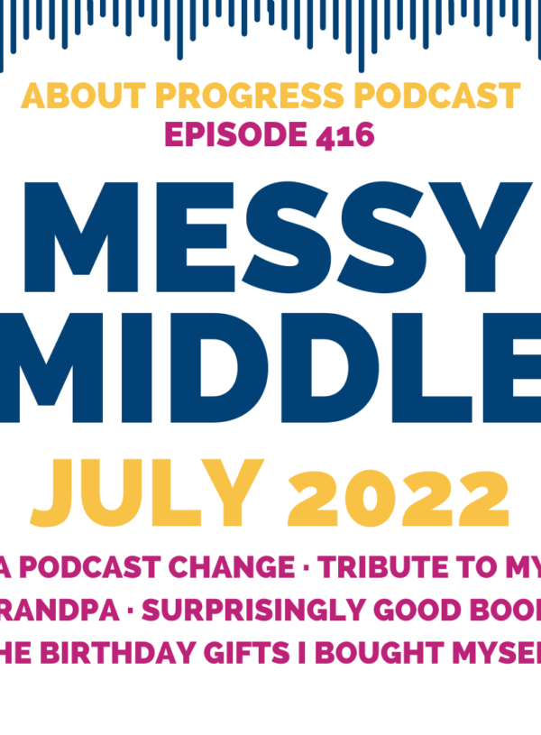 A podcast change, tribute to my grandpa, surprisingly good book, and the birthday gifts I bought myself || Messy Middle July 2022