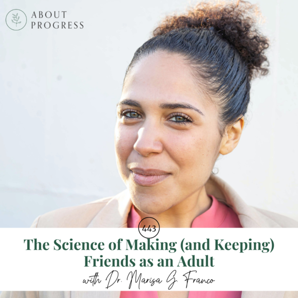 The Science of Making (and Keeping) Friends as an Adult with Dr. Marisa G Franco
