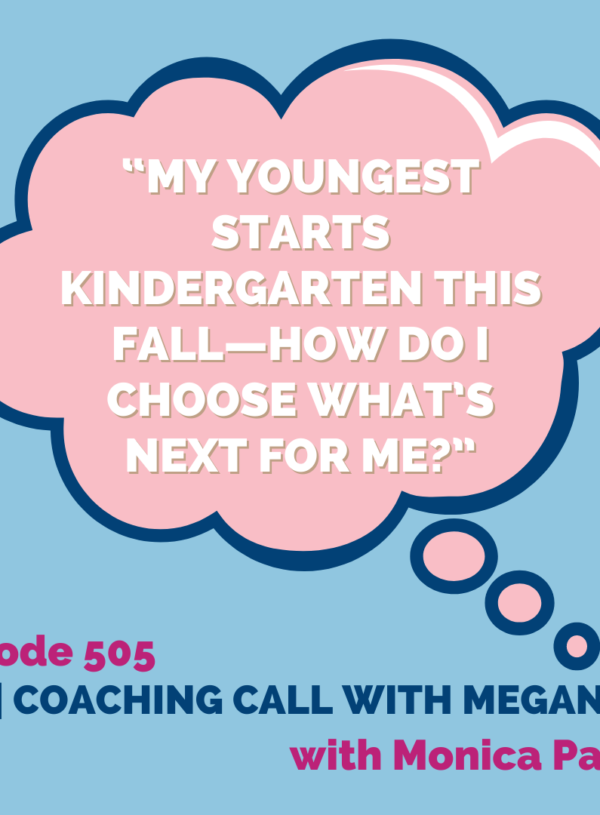 My youngest starts Kindergarten this Fall—How do I choose what’s next for me? || Coaching Call with Megan