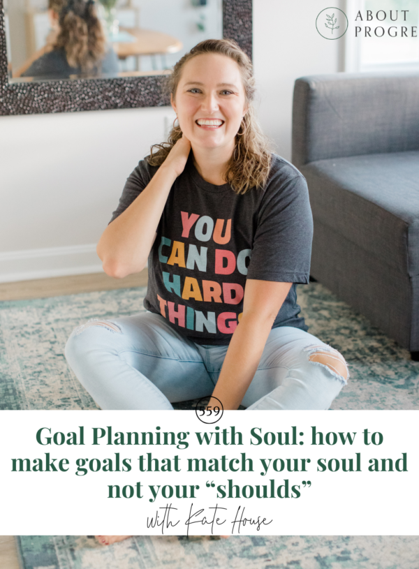 Goal Planning with Soul: how to make goals that match your soul and not your “shoulds” || with Kate House
