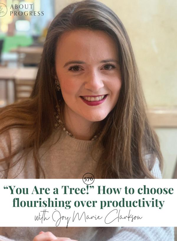 “You Are a Tree!” How to choose flourishing over productivity || with Joy Marie Clarkson