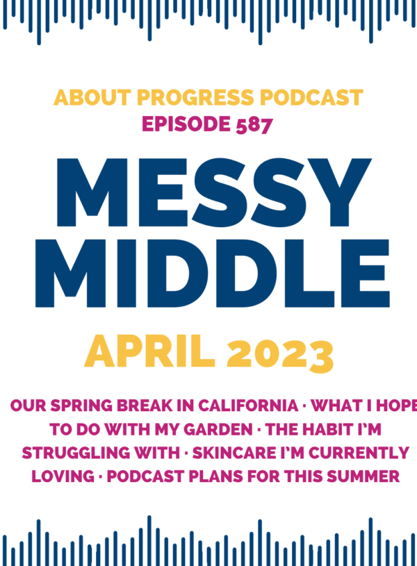 Our Spring Break in California, What I Hope to Do with My Garden, The Habit I’m Struggling With, Skincare I’m Currently Loving, Podcast Plans for This Summer || Messy Middle April 2024