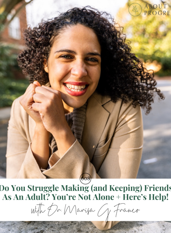 Do You Struggle Making (and Keeping) Friends As An Adult? You’re Not Alone + Here’s Help! || with Dr. Marisa G. Franco