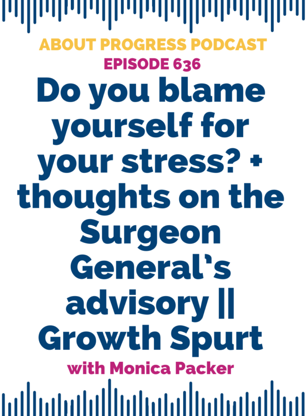 Do you blame yourself for your stress? + thoughts on the surgeon general’s advisory || Growth Spurt